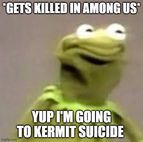 life | *GETS KILLED IN AMONG US*; YUP I'M GOING TO KERMIT SUICIDE | image tagged in the man behind the slaughter | made w/ Imgflip meme maker