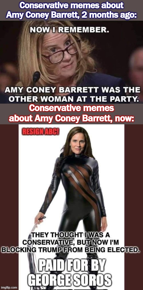 That's some whiplash [get it? whiplash?] | Conservative memes about Amy Coney Barrett, 2 months ago:; Conservative memes about Amy Coney Barrett, now: | image tagged in acb soros | made w/ Imgflip meme maker