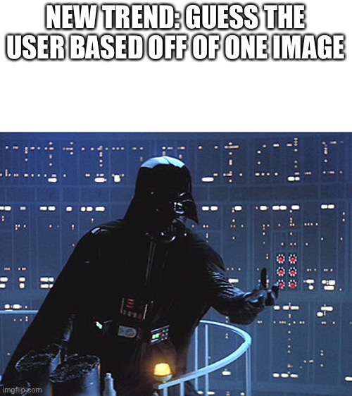 Hint: it’s not any of the Star Wars users | NEW TREND: GUESS THE USER BASED OFF OF ONE IMAGE | image tagged in darth vader - come to the dark side | made w/ Imgflip meme maker