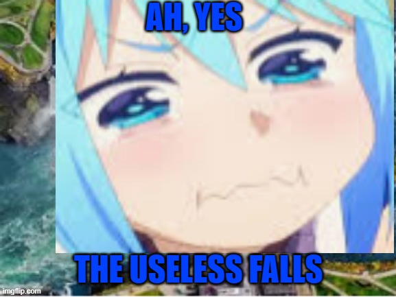 this be true nature | AH, YES; THE USELESS FALLS | image tagged in the useless falls | made w/ Imgflip meme maker