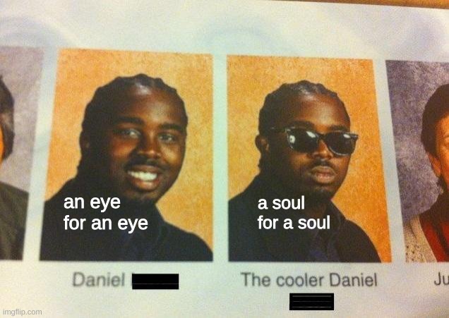 Amiright? | a soul for a soul; an eye for an eye | image tagged in the cooler daniel | made w/ Imgflip meme maker