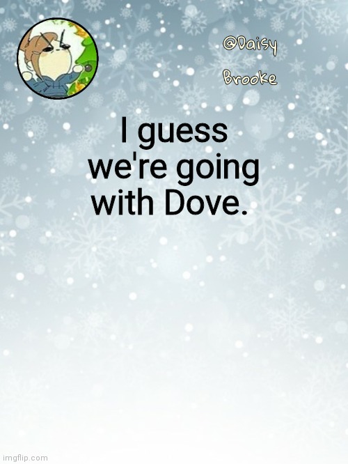Do not make any puns about the name IT'S JUST A GODDAMN BIRD | I guess we're going with Dove. | image tagged in daisy's christmas template | made w/ Imgflip meme maker