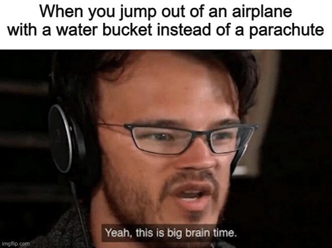BIG brain time | When you jump out of an airplane with a water bucket instead of a parachute | image tagged in big brain time,minecraft | made w/ Imgflip meme maker