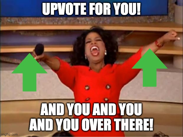 UPVOTE FOR YOU | UPVOTE FOR YOU! AND YOU AND YOU AND YOU OVER THERE! | image tagged in memes,oprah you get a | made w/ Imgflip meme maker