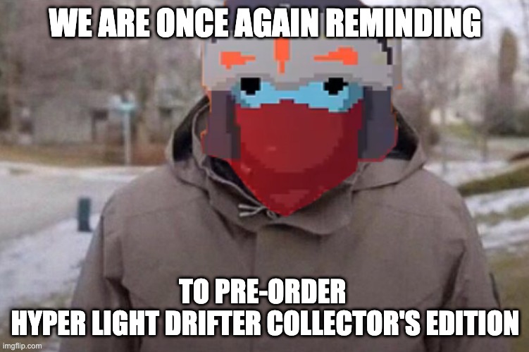 WE ARE ONCE AGAIN REMINDING; TO PRE-ORDER 
HYPER LIGHT DRIFTER COLLECTOR'S EDITION | image tagged in hyper light drifter,nintendo switch,zocken,jeuxvideo,videospiel | made w/ Imgflip meme maker