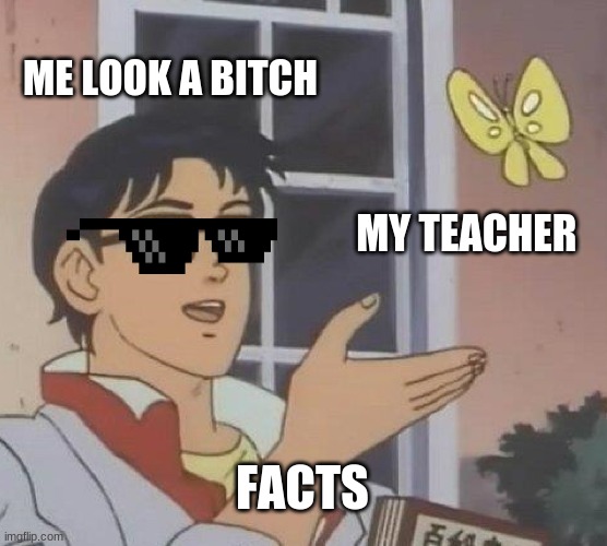 Is This A Pigeon | ME LOOK A BITCH; MY TEACHER; FACTS | image tagged in memes,is this a pigeon | made w/ Imgflip meme maker