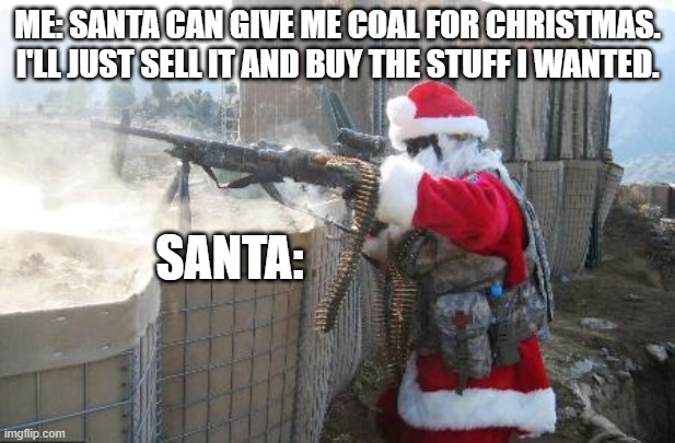 Hohoho Meme | ME: SANTA CAN GIVE ME COAL FOR CHRISTMAS. I'LL JUST SELL IT AND BUY THE STUFF I WANTED. SANTA: | image tagged in memes,hohoho | made w/ Imgflip meme maker