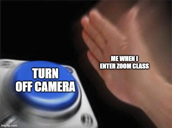 Blank Nut Button Meme | ME WHEN I ENTER ZOOM CLASS; TURN OFF CAMERA | image tagged in memes,blank nut button | made w/ Imgflip meme maker