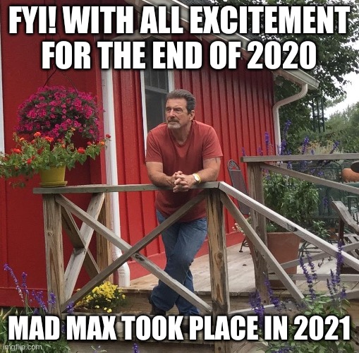 2020 |  FYI! WITH ALL EXCITEMENT FOR THE END OF 2020; MAD MAX TOOK PLACE IN 2021 | image tagged in pondering | made w/ Imgflip meme maker