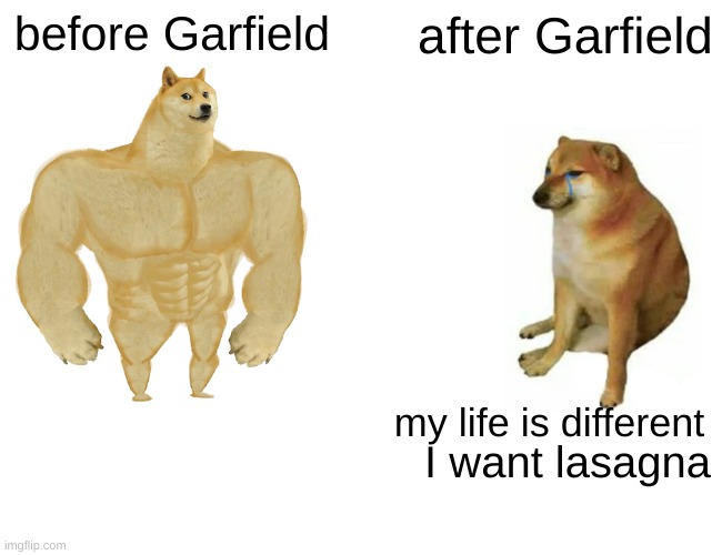 Buff Doge vs. Cheems Meme | before Garfield; after Garfield; my life is different; I want lasagna | image tagged in memes,buff doge vs cheems | made w/ Imgflip meme maker