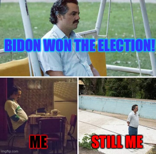 Bidon one, taxes are going up,  im dying inside | BIDON WON THE ELECTION! ME; STILL ME | image tagged in memes,sad pablo escobar | made w/ Imgflip meme maker
