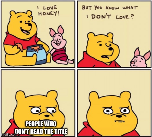 I know all | PEOPLE WHO DON'T READ THE TITLE | image tagged in upset pooh | made w/ Imgflip meme maker