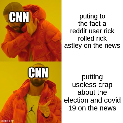 cnn in a nutshell | puting to the fact a reddit user rick rolled rick astley on the news; CNN; CNN; putting useless crap about the election and covid 19 on the news | image tagged in memes,drake hotline bling | made w/ Imgflip meme maker