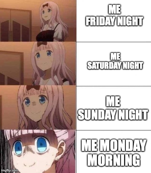 chika template | ME FRIDAY NIGHT; ME SATURDAY NIGHT; ME SUNDAY NIGHT; ME MONDAY MORNING | image tagged in chika template | made w/ Imgflip meme maker