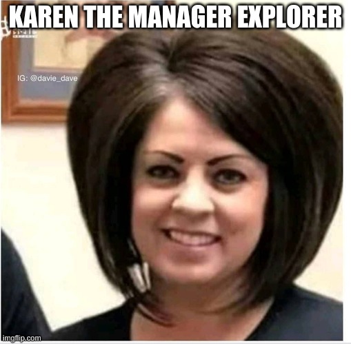 Mega Karen | KAREN THE MANAGER EXPLORER | image tagged in mega karen | made w/ Imgflip meme maker