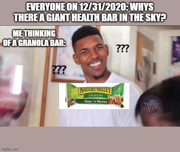 Black guy confused | EVERYONE ON 12/31/2020: WHYS THERE A GIANT HEALTH BAR IN THE SKY? ME THINKING OF A GRANOLA BAR: | image tagged in black guy confused | made w/ Imgflip meme maker