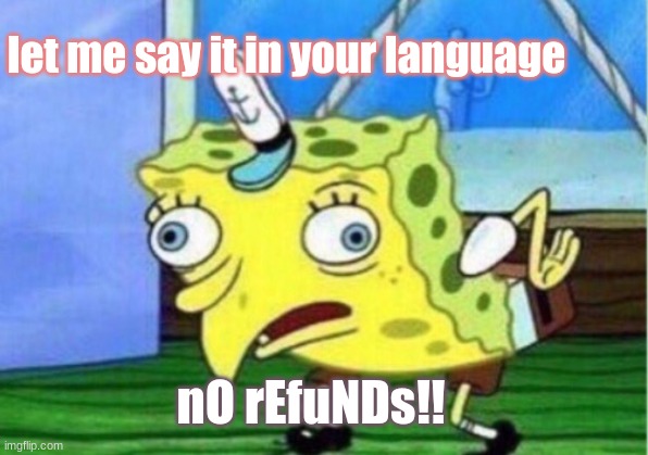 no refunds | let me say it in your language; nO rEfuNDs!! | image tagged in memes,mocking spongebob | made w/ Imgflip meme maker