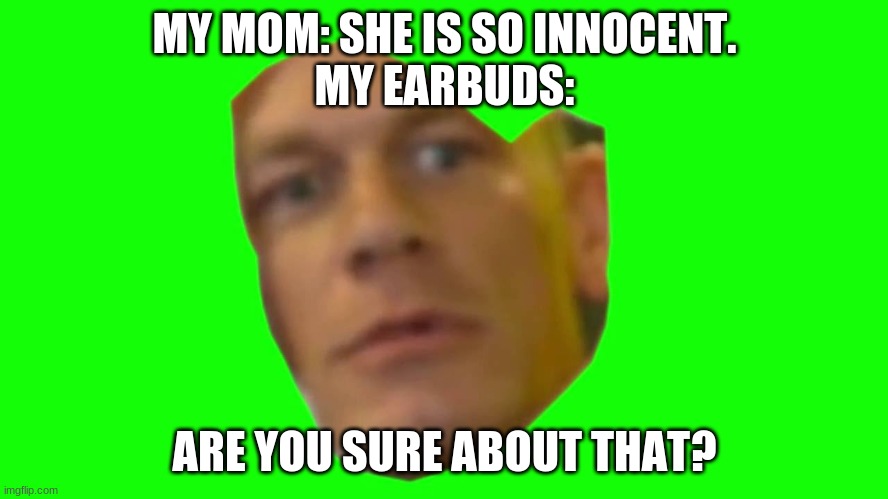 Ya sure? | MY MOM: SHE IS SO INNOCENT.
MY EARBUDS:; ARE YOU SURE ABOUT THAT? | image tagged in are you sure about that cena | made w/ Imgflip meme maker