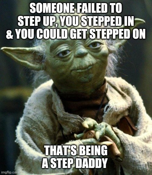Star Wars Yoda Meme | SOMEONE FAILED TO STEP UP, YOU STEPPED IN & YOU COULD GET STEPPED ON; THAT'S BEING A STEP DADDY | image tagged in memes,star wars yoda | made w/ Imgflip meme maker