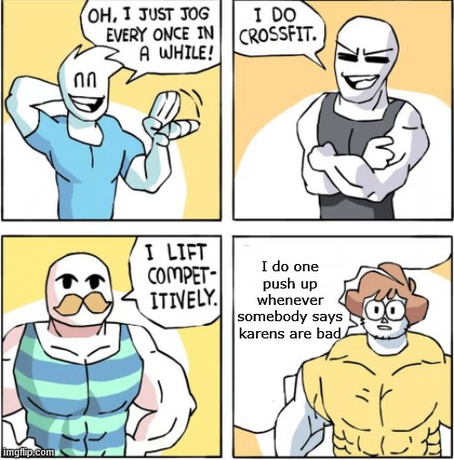 Increasingly buff | I do one push up whenever somebody says karens are bad | image tagged in increasingly buff | made w/ Imgflip meme maker