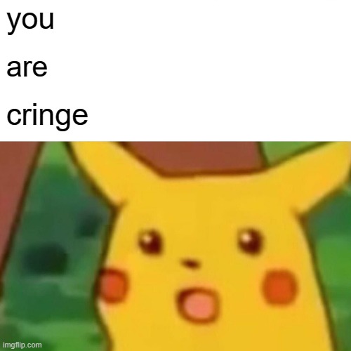 Surprised Pikachu Meme | you; are; cringe | image tagged in memes,surprised pikachu | made w/ Imgflip meme maker