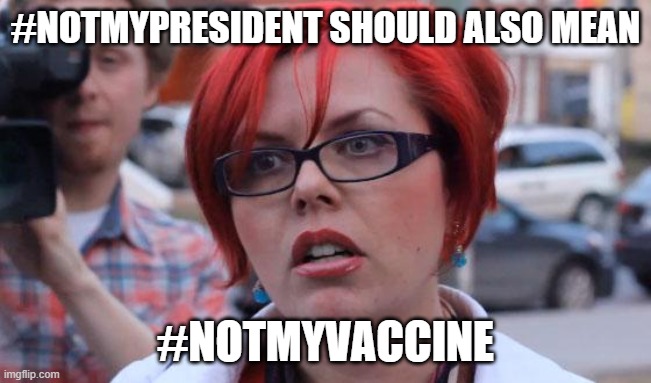 Angry Feminist | #NOTMYPRESIDENT SHOULD ALSO MEAN; #NOTMYVACCINE | image tagged in angry feminist | made w/ Imgflip meme maker