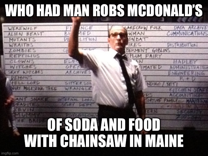 That is a long way from Texas | WHO HAD MAN ROBS MCDONALD’S; OF SODA AND FOOD WITH CHAINSAW IN MAINE | image tagged in who had x for y,robs mcdonalds,chainsaw,maine | made w/ Imgflip meme maker