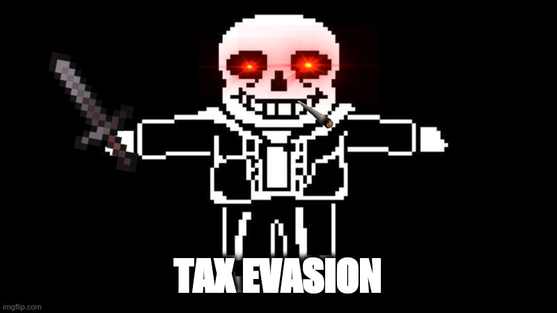 tax evasion | TAX EVASION | image tagged in tposing sans,tax evasion | made w/ Imgflip meme maker