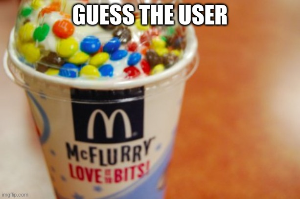 McFlurry | GUESS THE USER | image tagged in mcflurry | made w/ Imgflip meme maker