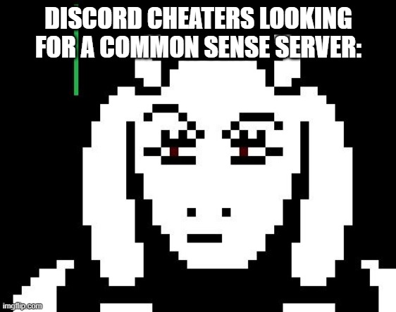 Seriously, stop discord cheating | DISCORD CHEATERS LOOKING FOR A COMMON SENSE SERVER: | image tagged in undertale - toriel | made w/ Imgflip meme maker