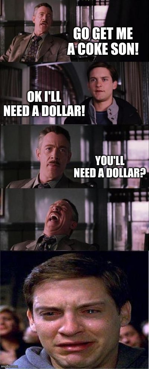 Peter Parker Cry | GO GET ME A COKE SON! OK I'LL NEED A DOLLAR! YOU'LL NEED A DOLLAR? | image tagged in memes,peter parker cry | made w/ Imgflip meme maker