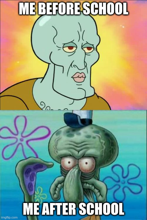 it's draining | ME BEFORE SCHOOL; ME AFTER SCHOOL | image tagged in memes,squidward,school | made w/ Imgflip meme maker