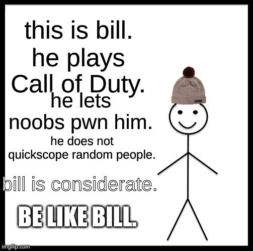 LETS ALL LET NOOBS PWN US IN COD | this is bill. he plays Call of Duty. he lets noobs pwn him. he does not quickscope random people. bill is considerate. BE LIKE BILL. | image tagged in memes,be like bill | made w/ Imgflip meme maker