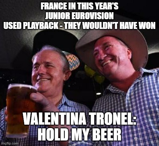 Valentina Tronel | FRANCE IN THIS YEAR'S JUNIOR EUROVISION
USED PLAYBACK - THEY WOULDN'T HAVE WON; VALENTINA TRONEL:
HOLD MY BEER | image tagged in hold my beer | made w/ Imgflip meme maker