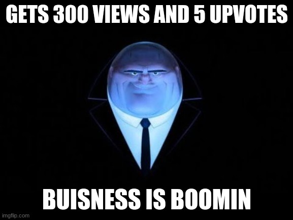 kingpin | GETS 300 VIEWS AND 5 UPVOTES; BUISNESS IS BOOMIN | image tagged in spiderman | made w/ Imgflip meme maker