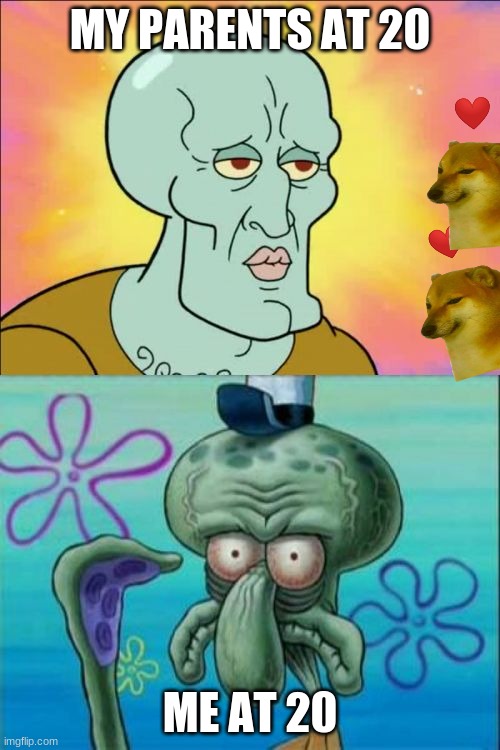 squidward | MY PARENTS AT 20; ME AT 20 | image tagged in memes,squidward | made w/ Imgflip meme maker