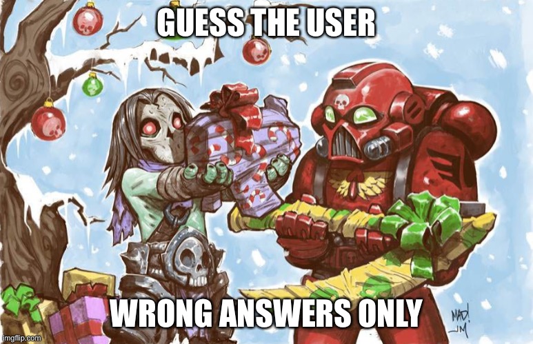 Warhammer 40k Christmas | GUESS THE USER; WRONG ANSWERS ONLY | image tagged in warhammer 40k christmas | made w/ Imgflip meme maker