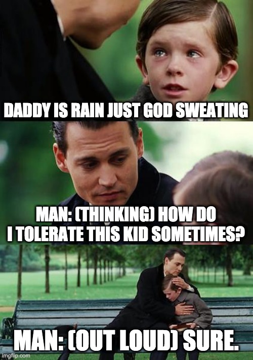 Is rain god sweating | DADDY IS RAIN JUST GOD SWEATING; MAN: (THINKING) HOW DO I TOLERATE THIS KID SOMETIMES? MAN: (OUT LOUD) SURE. | image tagged in memes,finding neverland | made w/ Imgflip meme maker
