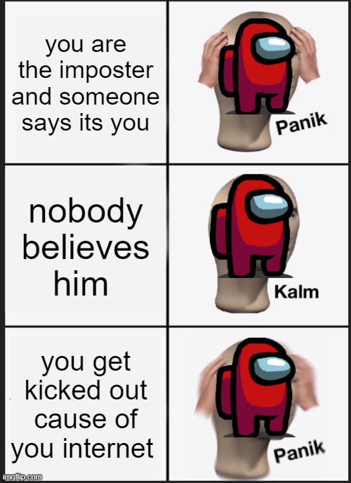 Panik Kalm Panik Meme | you are the imposter and someone says its you; nobody believes him; you get kicked out cause of you internet | image tagged in memes,panik kalm panik | made w/ Imgflip meme maker