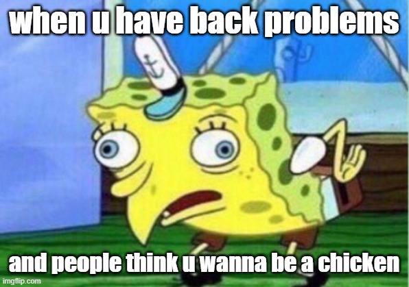 Mocking Spongebob | when u have back problems; and people think u wanna be a chicken | image tagged in memes,mocking spongebob | made w/ Imgflip meme maker