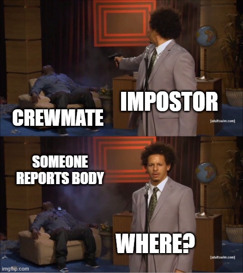 impostorsayswhere | IMPOSTOR; CREWMATE; SOMEONE REPORTS BODY; WHERE? | image tagged in memes,who killed hannibal | made w/ Imgflip meme maker