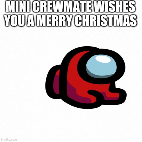 merry christmas |  MINI CREWMATE WISHES YOU A MERRY CHRISTMAS | image tagged in white backround | made w/ Imgflip meme maker