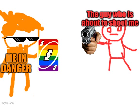 The only option | The guy who is about to shoot me; ME IN DANGER | image tagged in blank white template | made w/ Imgflip meme maker