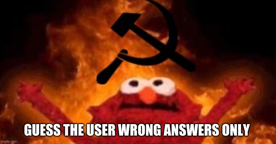 Communist Elmo | GUESS THE USER WRONG ANSWERS ONLY | image tagged in communist elmo | made w/ Imgflip meme maker