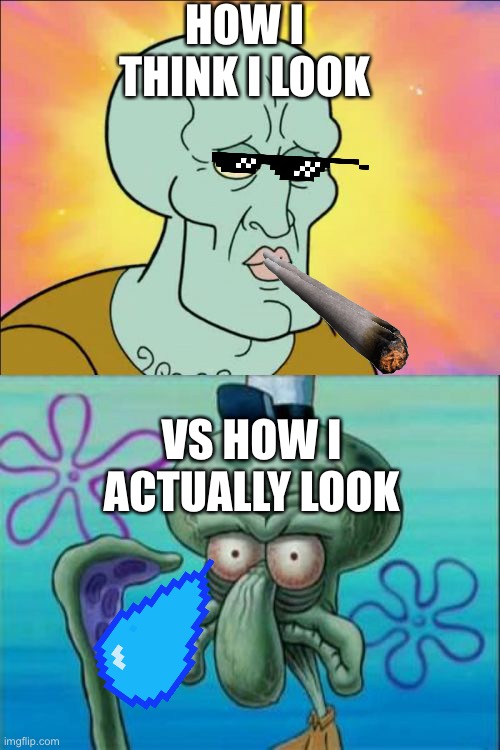 Squidward | HOW I THINK I LOOK; VS HOW I ACTUALLY LOOK | image tagged in memes,squidward | made w/ Imgflip meme maker