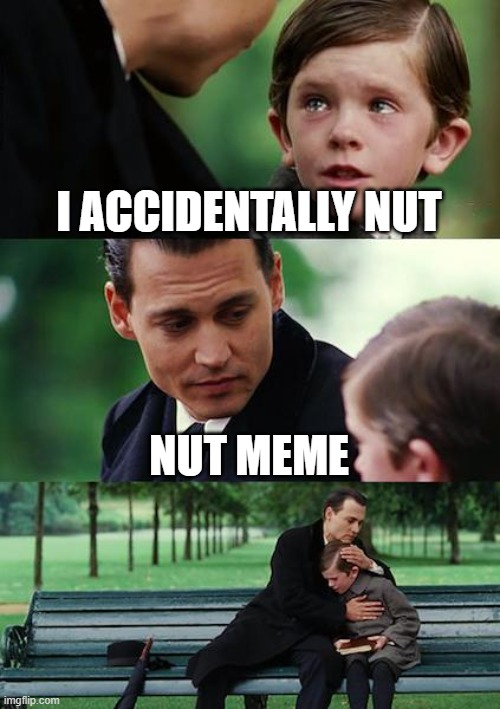 NUT | I ACCIDENTALLY NUT; NUT MEME | image tagged in memes,nut | made w/ Imgflip meme maker