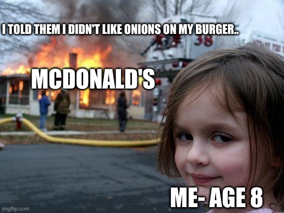 I Told Them.. | I TOLD THEM I DIDN'T LIKE ONIONS ON MY BURGER.. MCDONALD'S; ME- AGE 8 | image tagged in memes,disaster girl | made w/ Imgflip meme maker