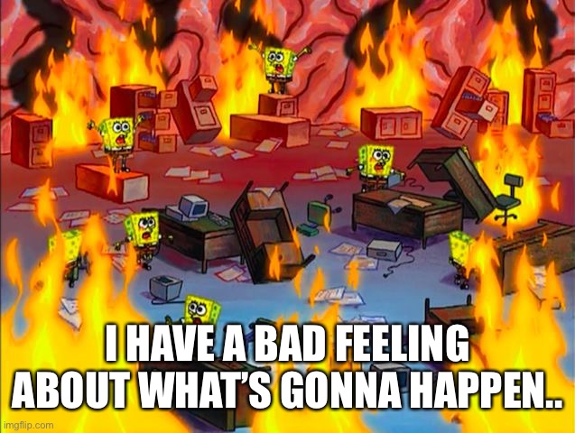 I don’t wanna say it or the stream would go in a war or a panic | I HAVE A BAD FEELING ABOUT WHAT’S GONNA HAPPEN.. | image tagged in spongebob brain chaos | made w/ Imgflip meme maker