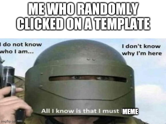 Why not make a meme | ME WHO RANDOMLY CLICKED ON A TEMPLATE; MEME | image tagged in memes | made w/ Imgflip meme maker