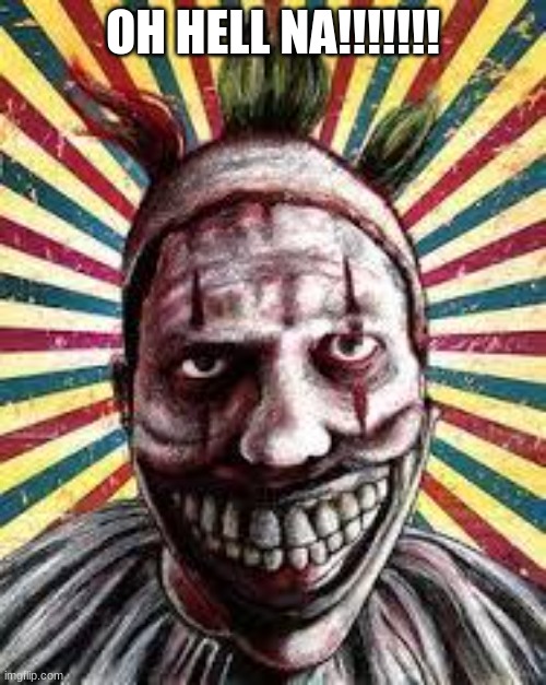 American horror story clown | OH HELL NA!!!!!!! | image tagged in american horror story clown,oh wow are you actually reading these tags,oh hell no | made w/ Imgflip meme maker